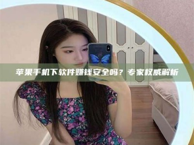 嘉鱼苹果手机下软件赚钱安全吗？专家权威解析