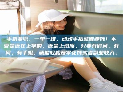 嘉鱼手机兼职，一单一结，动动手指就能赚钱！不管是还在上学的，还是上班族，只要有时间、有网、有手机，就能轻松赚零花钱或者副业收入。