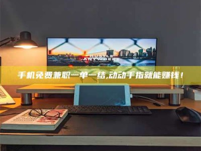 嘉鱼手机免费兼职一单一结,动动手指就能赚钱！