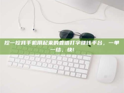 嘉鱼挖一挖我手机用起来的靠谱打字赚钱平台，一单一结，快!