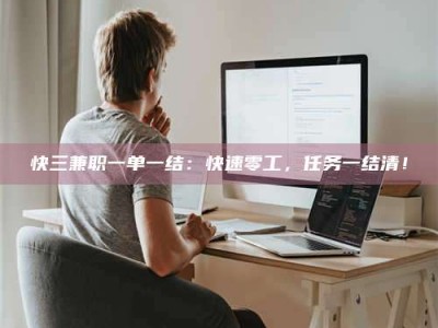 嘉鱼快三兼职一单一结：快速零工，任务一结清！