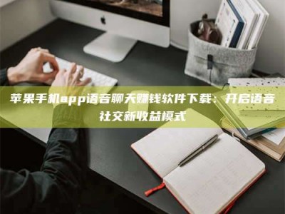 嘉鱼苹果手机app语音聊天赚钱软件下载：开启语音社交新收益模式