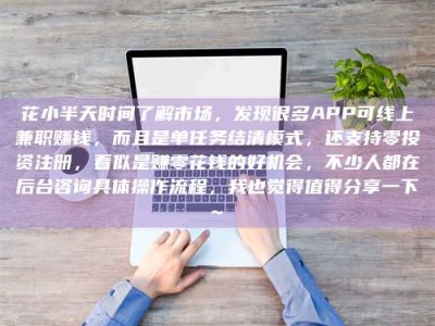 嘉鱼花小半天时间了解市场，发现很多APP可线上兼职赚钱，而且是单任务结清模式，还支持零投资注册，看似是赚零花钱的好机会，不少人都在后台咨询具体操作流程，我也觉得值得分享一下~