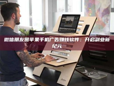 嘉鱼微信朋友圈苹果手机广告赚钱软件：开启副业新纪元