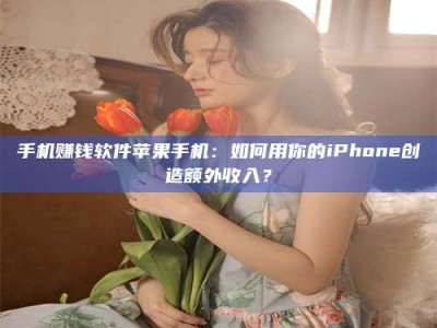 嘉鱼手机赚钱软件苹果手机：如何用你的iPhone创造额外收入？
