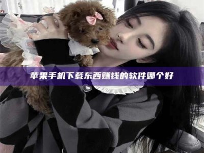 嘉鱼苹果手机下载东西赚钱的软件哪个好